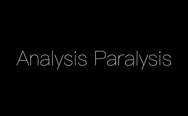 Analysis Paralysis